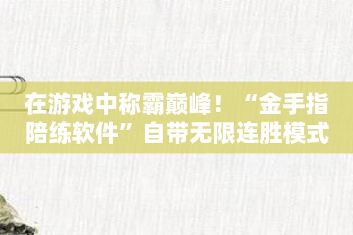 在游戏中称霸巅峰！“金手指陪练软件”自带无限连胜模式！