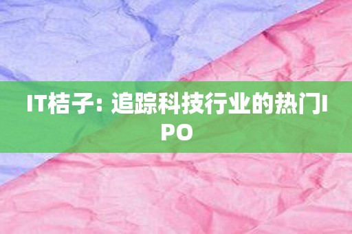 IT桔子: 追踪科技行业的热门IPO