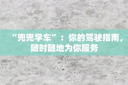 “兜兜学车”：你的驾驶指南，随时随地为你服务
