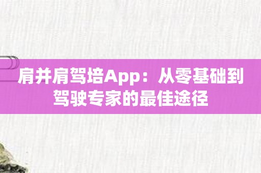 肩并肩驾培App：从零基础到驾驶专家的最佳途径