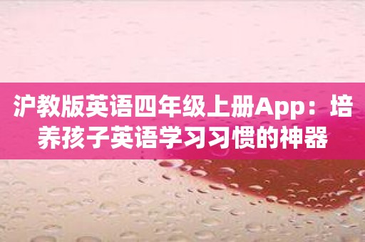 沪教版英语四年级上册App：培养孩子英语学习习惯的神器