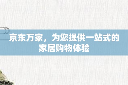 京东万家，为您提供一站式的家居购物体验