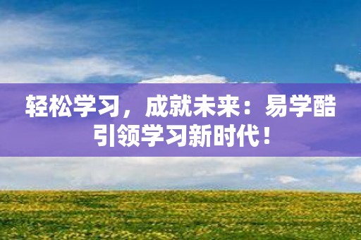 轻松学习，成就未来：易学酷引领学习新时代！