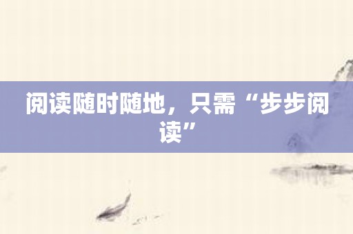 阅读随时随地，只需“步步阅读”
