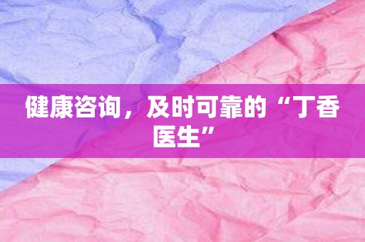 健康咨询，及时可靠的“丁香医生”