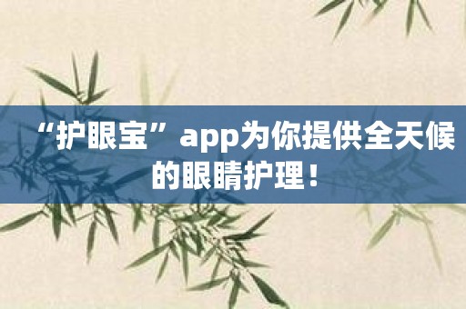 “护眼宝”app为你提供全天候的眼睛护理！