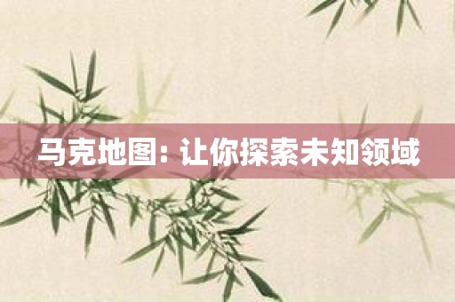 马克地图: 让你探索未知领域