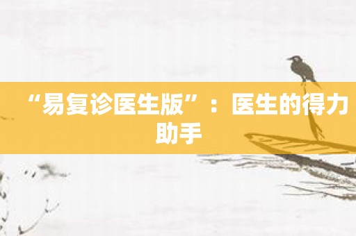 “易复诊医生版”：医生的得力助手