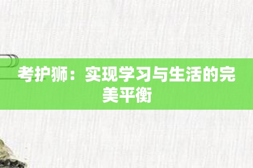 考护狮：实现学习与生活的完美平衡