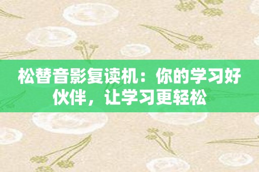 松替音影复读机：你的学习好伙伴，让学习更轻松