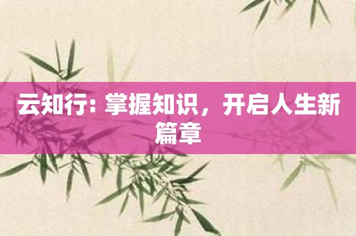 云知行: 掌握知识，开启人生新篇章