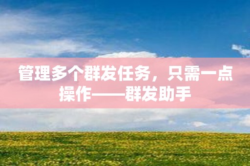管理多个群发任务，只需一点操作——群发助手