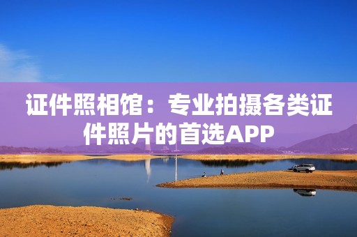 证件照相馆：专业拍摄各类证件照片的首选APP