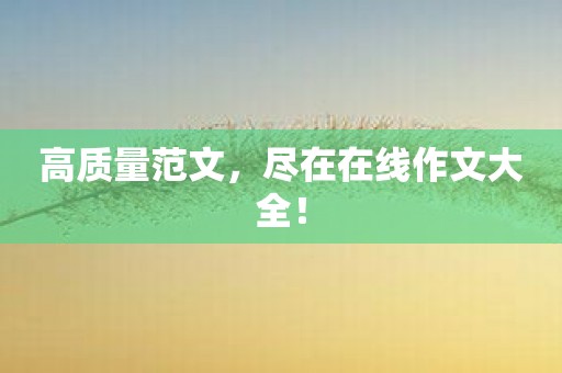 高质量范文，尽在在线作文大全！