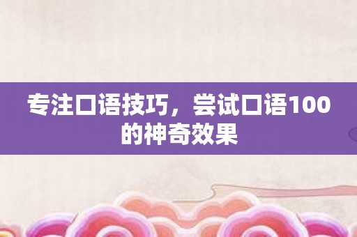 专注口语技巧，尝试口语100的神奇效果