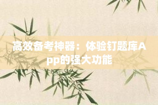 高效备考神器：体验钉题库App的强大功能