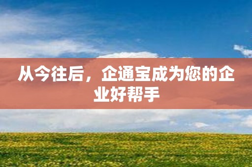从今往后，企通宝成为您的企业好帮手