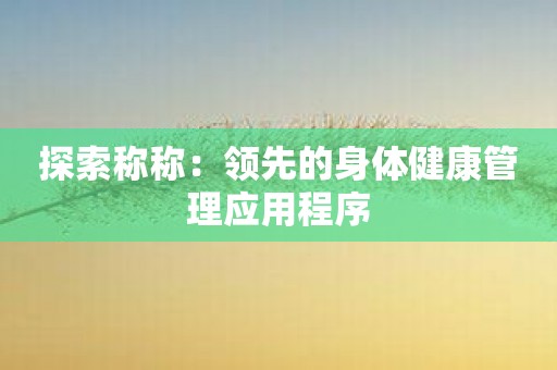 探索称称：领先的身体健康管理应用程序