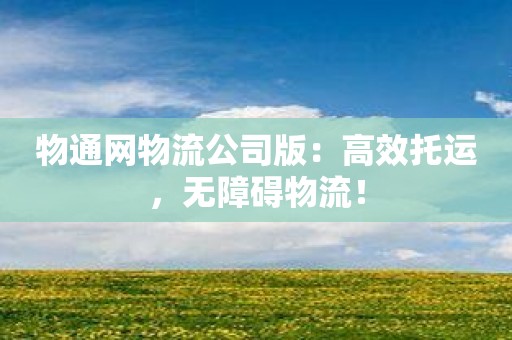 物通网物流公司版：高效托运，无障碍物流！