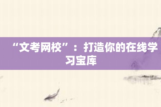 “文考网校”：打造你的在线学习宝库