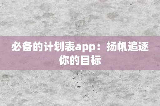必备的计划表app：扬帆追逐你的目标