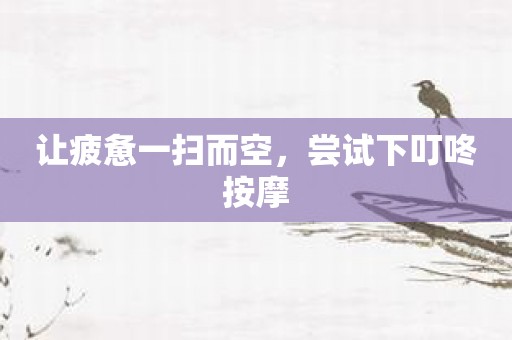 让疲惫一扫而空，尝试下叮咚按摩