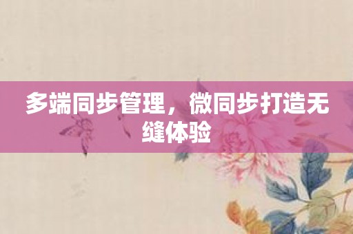 多端同步管理，微同步打造无缝体验