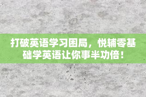 打破英语学习困局，悦辅零基础学英语让你事半功倍！