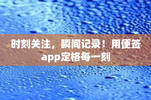 时刻关注，瞬间记录！用便签app定格每一刻
