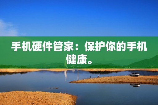 手机硬件管家：保护你的手机健康。