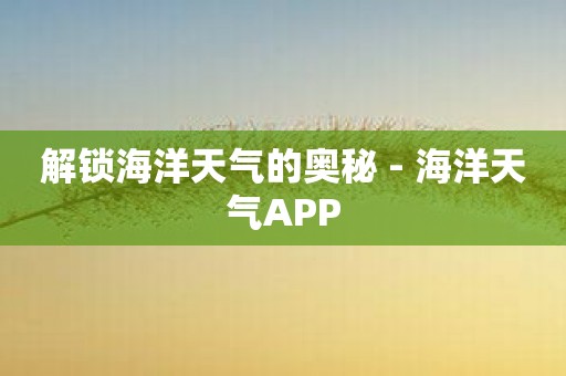 解锁海洋天气的奥秘 - 海洋天气APP