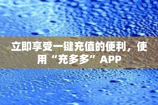 立即享受一键充值的便利，使用“充多多”APP