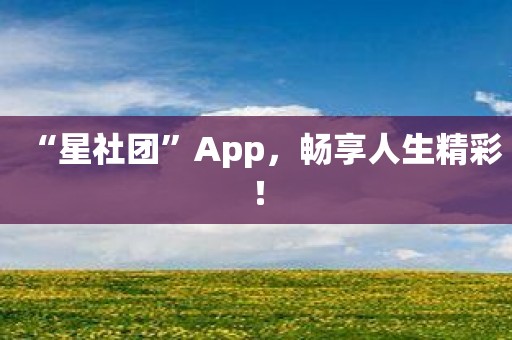 “星社团”App，畅享人生精彩！
