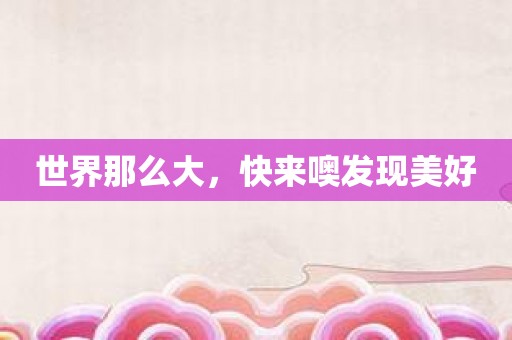 世界那么大，快来噢发现美好