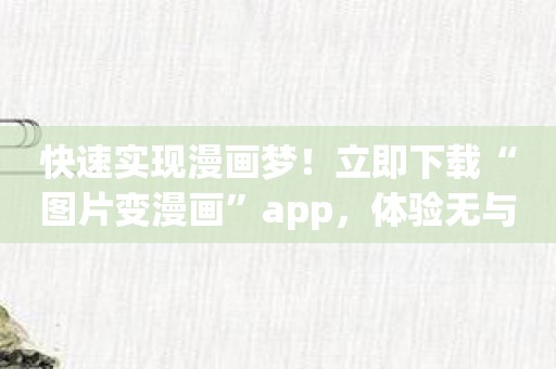 快速实现漫画梦！立即下载“图片变漫画”app，体验无与伦比的创造力。