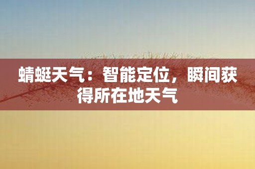 蜻蜓天气：智能定位，瞬间获得所在地天气