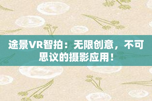 途景VR智拍：无限创意，不可思议的摄影应用！