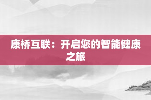 康桥互联：开启您的智能健康之旅