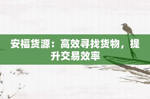 安福货源：高效寻找货物，提升交易效率