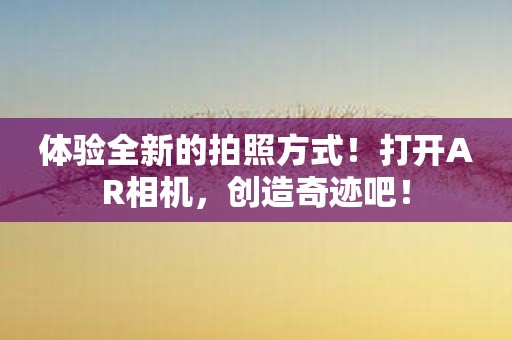 体验全新的拍照方式！打开AR相机，创造奇迹吧！