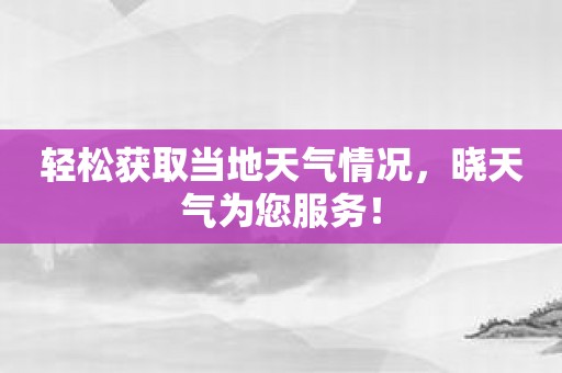 轻松获取当地天气情况，晓天气为您服务！