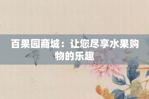 百果园商城：让您尽享水果购物的乐趣