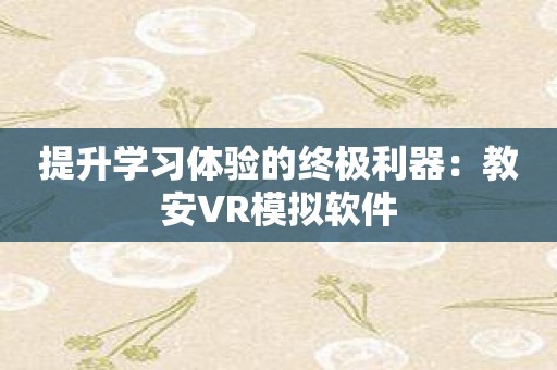 提升学习体验的终极利器：教安VR模拟软件