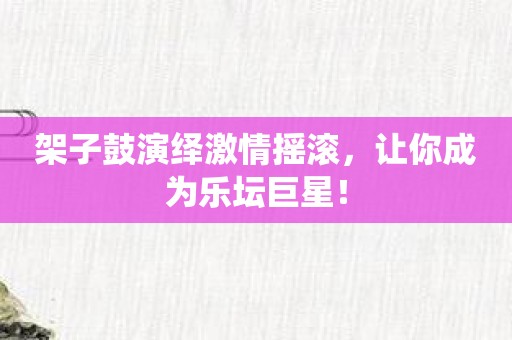 架子鼓演绎激情摇滚，让你成为乐坛巨星！