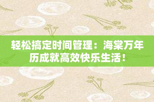轻松搞定时间管理：海棠万年历成就高效快乐生活！