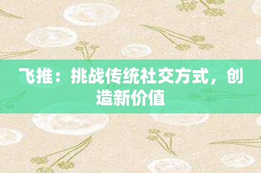 飞推：挑战传统社交方式，创造新价值