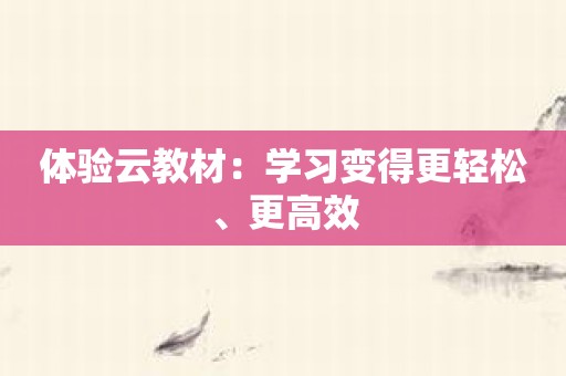 体验云教材：学习变得更轻松、更高效