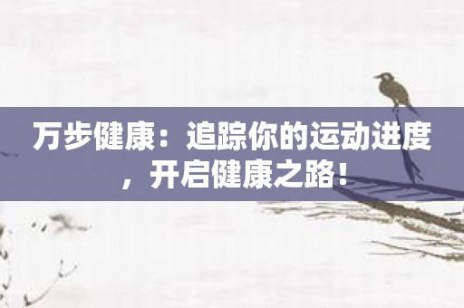 万步健康：追踪你的运动进度，开启健康之路！