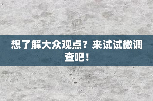 想了解大众观点？来试试微调查吧！