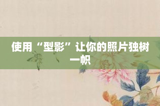 使用“型影”让你的照片独树一帜